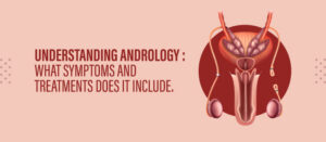 Understanding Andrology : What symptoms and Treatments does it include.