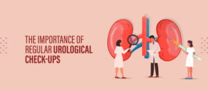 The Importance of Regular Urological Check-Ups