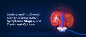 Understanding Chronic Kidney Disease (CKD): Symptoms, Stages, and Treatment Options